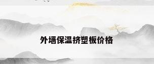 外墙保温挤塑板价格