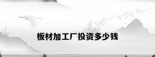 板材加工厂投资多少钱