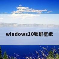 windows10锁屏壁纸