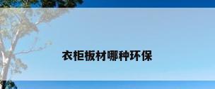 衣柜板材哪种环保