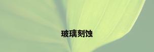 玻璃刻蚀