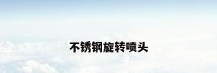 不锈钢旋转喷头