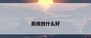 厨房放什么好