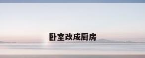 卧室改成厨房