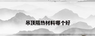 吊顶隔热材料哪个好