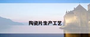 陶瓷片生产工艺