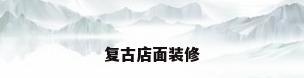 复古店面装修