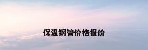 保温钢管价格报价