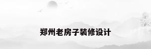 郑州老房子装修设计