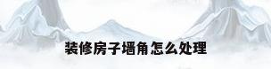 装修房子墙角怎么处理