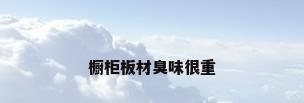 橱柜板材臭味很重