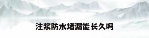 注浆防水堵漏能长久吗