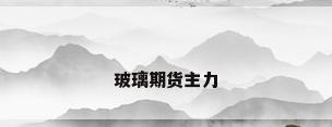 玻璃期货主力