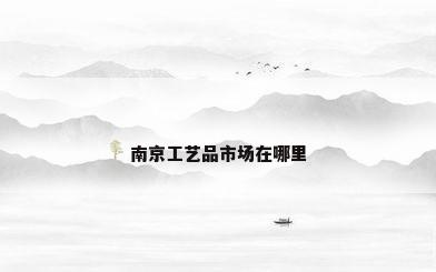 南京工艺品市场在哪里