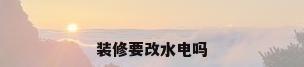 装修要改水电吗
