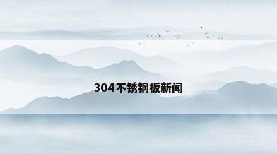304不锈钢板新闻