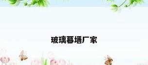 玻璃幕墙厂家