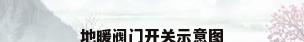 地暖阀门开关示意图