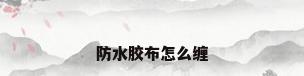 防水胶布怎么缠