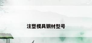 注塑模具钢材型号