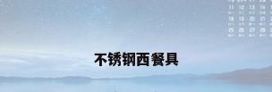 不锈钢西餐具