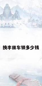 换丰田车锁多少钱