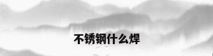 不锈钢什么焊