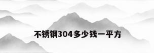 不锈钢304多少钱一平方
