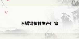 不锈钢棒材生产厂家