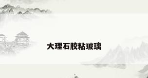 大理石胶粘玻璃