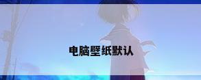 电脑壁纸默认