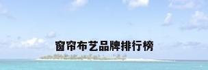 窗帘布艺品牌排行榜