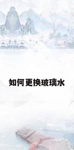 如何更换玻璃水