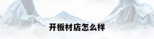 开板材店怎么样