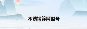 不锈钢筛网型号