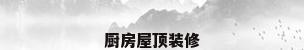 厨房屋顶装修