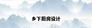 乡下厨房设计
