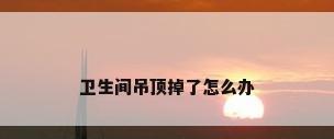 卫生间吊顶掉了怎么办