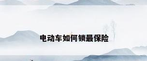 电动车如何锁最保险