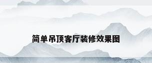 简单吊顶客厅装修效果图