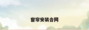 窗帘安装合同