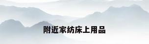 附近家纺床上用品