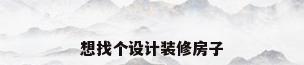 想找个设计装修房子