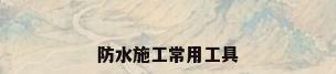 防水施工常用工具