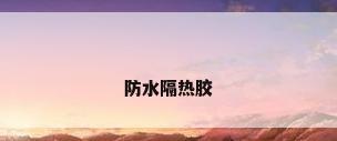 防水隔热胶
