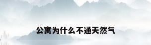公寓为什么不通天然气