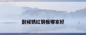 耐候锈红钢板哪家好