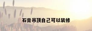 石膏吊顶自己可以装修