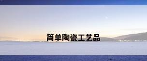 简单陶瓷工艺品