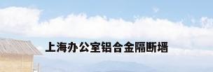 上海办公室铝合金隔断墙